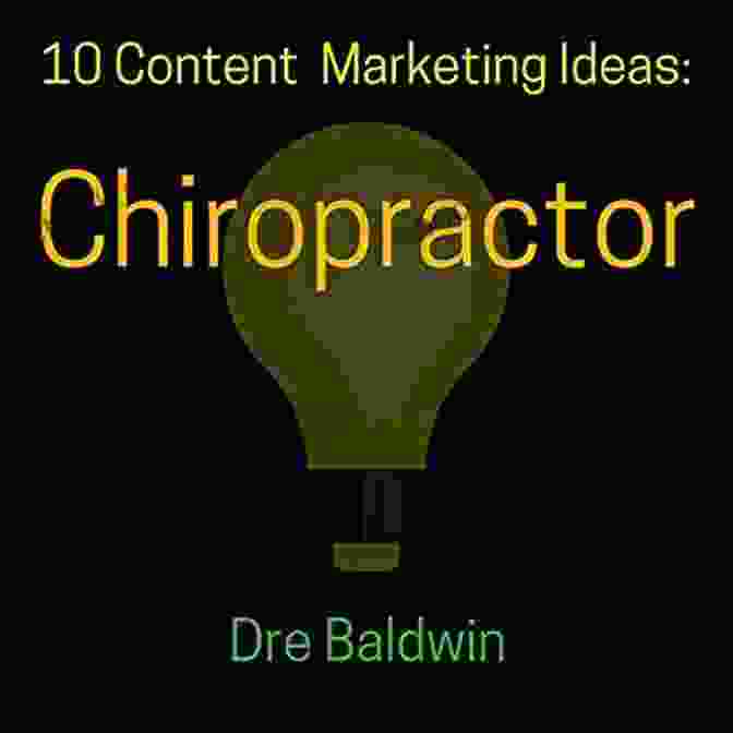 Chiropractor Dre Baldwin, Author Of The Idea Machine Series 10 Content Marketing Ideas: Chiropractor (Dre Baldwin S Idea Machine Series)