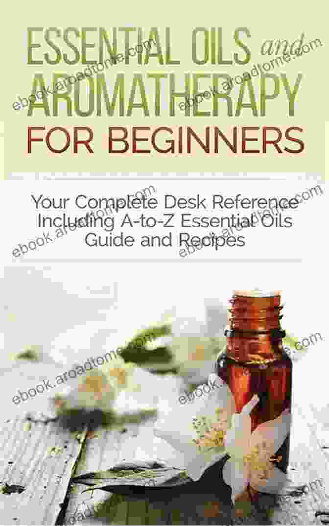 Essential Oils Guide List Of Essential Oils: Complete Essential Oils Reference For Beginners