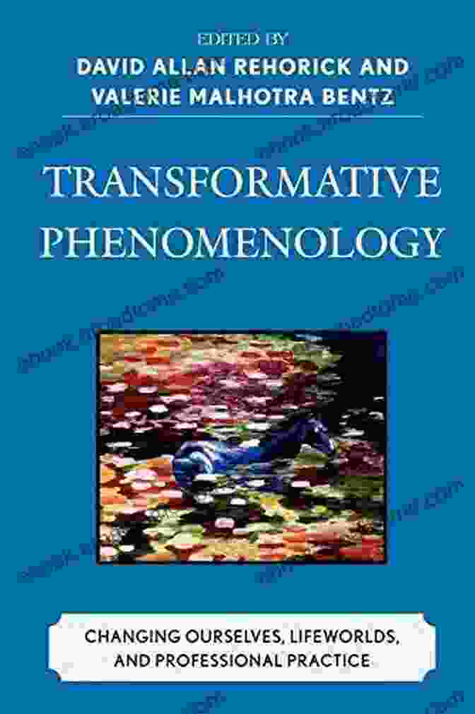 Transformative Phenomenology: Changing Ourselves Lifeworlds And Professional Transformative Phenomenology: Changing Ourselves Lifeworlds And Professional Practice