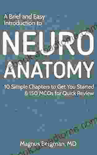 A Brief And Easy Introduction To Neuroanatomy: 10 Simple Chapters To Get You Started 150 MCQs For Quick Review