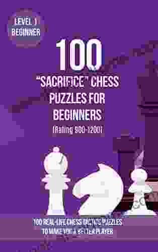 100 Sacrifice Chess Puzzles for Beginners (Rating 900 1200): 100 real life chess tactics puzzles for beginners to make you a better player (Chess Puzzles Strategy and Tactics Sacrifice 1)