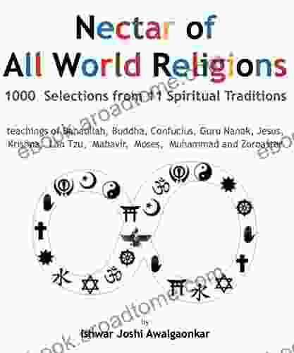 Nectar of All World Religions: 1000 Selections from 11 Spiritual Traditions teachings of Bahaullah Buddha Confucius Guru Nanak Jesus Krishna Lao Tzu Mahavir Moses Muhammed and Zoroaster