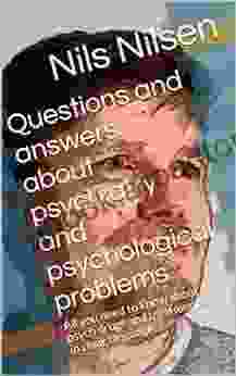 Questions And Answers About Psychiatry And Psychological Problems: All You Need To Know About Psych Drugs And Treatments In Clear Language