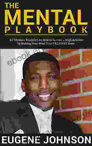 The Mental Playbook: An Ultimate Blueprint on How to become a High Achiever By Making Your Mind Your GREATEST Asset