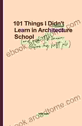 101 Things I Didn T Learn In Architecture School: And Wish I Had Known Before My First Job