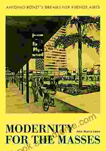 Modernity For The Masses: Antonio Bonet S Dreams For Buenos Aires (Lateral Exchanges: Architecture Urban Development And Transnational Practices)