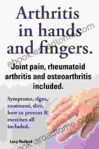 Arthritis In Hands And Arthritis In Fingers Rheumatoid Arthritis And Osteoarthritis Included Symptoms Signs Treatment Diet How To Prevent Exercises All Included