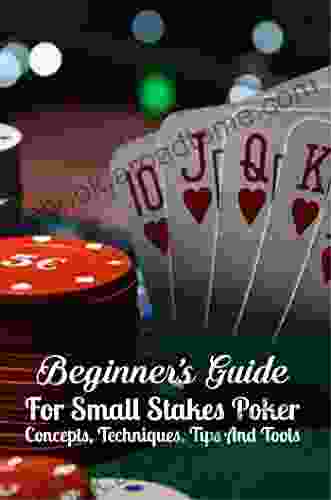 Beginner S Guide For Small Stakes Poker: Concepts Techniques Tips And Tools