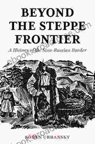 Beyond The Steppe Frontier: A History Of The Sino Russian Border (Studies Of The Weatherhead East Asian Institute)