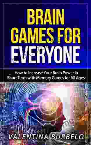 Brain Games For Everyone: How To Increase Your Brain Power In Short Term With Memory Games For All Ages