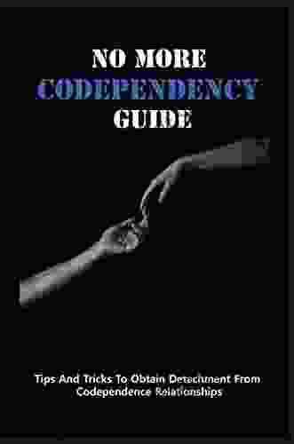 No More Codependency Guide: Tips And Tricks To Obtain Detachment From Codependence Relationships