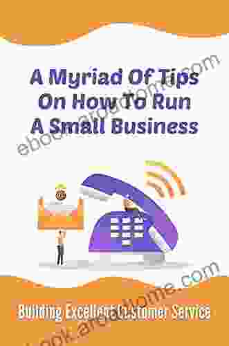 A Myriad Of Tips On How To Run A Small Business: Building Excellent Customer Service: Give Excellent Customer Service