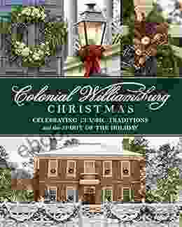 Colonial Williamsburg Christmas: Celebrating Classic Traditions And The Spirit Of The Holiday