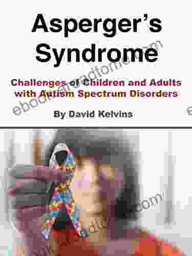 Asperger S Syndrome: Challenges Of Children And Adults With Autism Spectrum Disorders