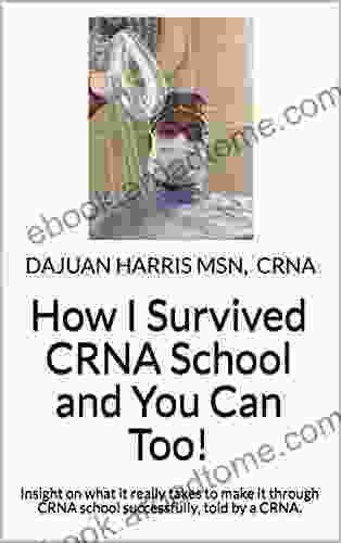 How I Survived CRNA School And You Can Too : Insight On What It Really Takes To Make It Through CRNA School Successfully Told By A CRNA