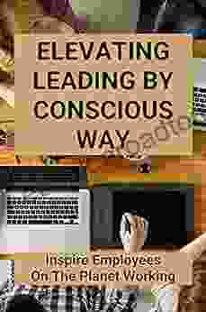 Elevating Leading By Conscious Way: : Conscious Leadership Elevating Humanity Through Business