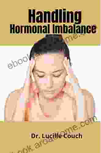 Handling Hormonal Imbalance (Estrogen Dominance): Crucial Beginners Guide On Overcoming Estrogen Dominance Natural Remedies Treatment Cure Food List Supplements And Herbs For A Healthy Life