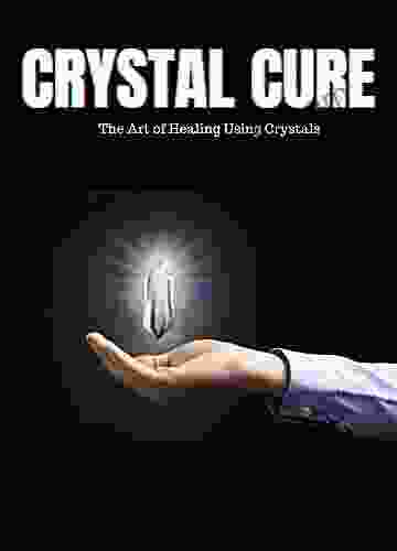 Crystal Cure: The Art Of Healing Using Crystals