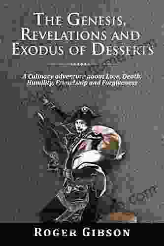 The Genesis Revelations And Exodus Of Desserts: A Culinary Adventure About Love Death Friendship Humility And Forgiveness