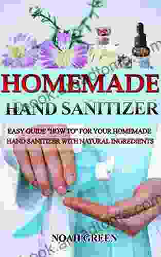 HomeMade Hand Sanitizer: Easy Guide HowTo For Your Homemade Hand Sanitizer With Natural Ingredients