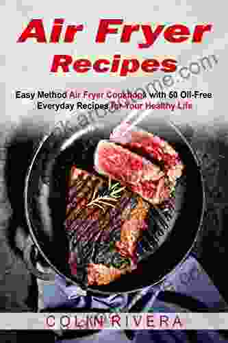 Air Fryer Recipes: Easy Method Air Fryer Cookbook with 50 Oil Free Everyday Recipes for Your Healthy Life