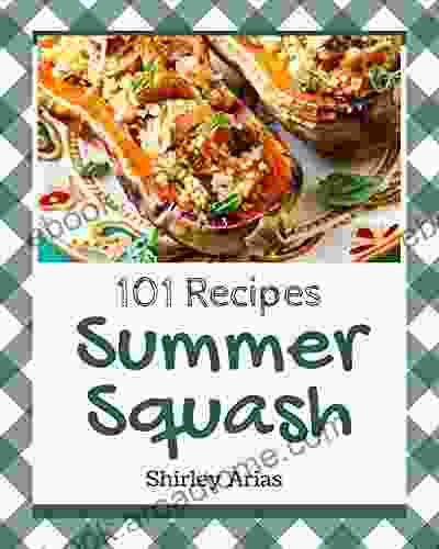 101 Summer Squash Recipes: A Must Have Summer Squash Cookbook For Everyone