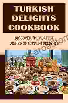 Turkish Delights Cookbook: Discover The Perfect Dishes Of Turkish Delights