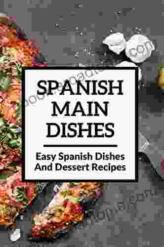 Spanish Main Dishes: Easy Spanish Dishes And Dessert Recipes