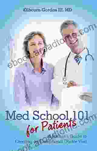 Med School 101 For Patients: A Patient S Guide To Creating An Exceptional Doctor Visit