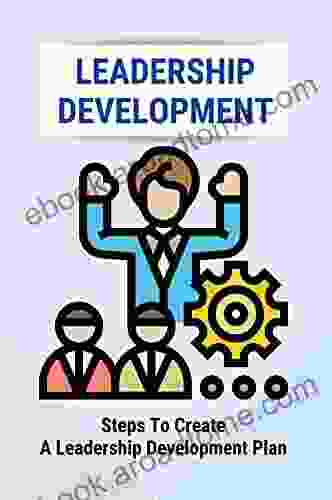 Leadership Development: Steps To Create A Leadership Development Plan: Leadership Skills