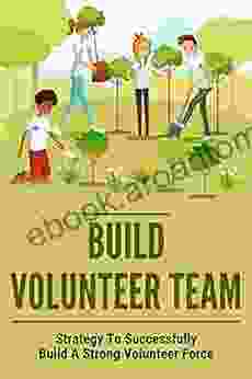 Build Volunteer Team: Strategy To Successfully Build A Strong Volunteer Force: Way To Successfully Build A Strong Volunteer Force