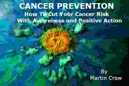 Cancer Prevention: How To Cut Your Cancer Risk With Awareness And Positive Action