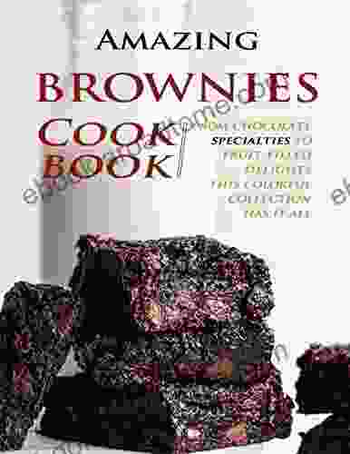 Amazing Brownies Cookbook: From Chocolate Specialties To Fruit Filled Delights This Colorful Collection Has It All