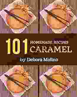 101 Homemade Caramel Recipes: From The Caramel Cookbook To The Table