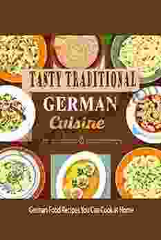 Tasty Traditional German Cuisine: German Food Recipes You Can Cook at Home: German Cuisine Cookbook