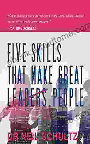 Five Skills That Make Great (Leaders) People: Great Leaders Have Fantastic Relational Skills Those Same Skills Make Great People