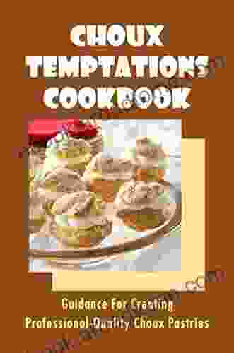 Choux Temptations Cookbook: Guidance For Creating Professional Quality Choux Pastries