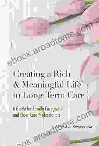 Creating a Rich and Meaningful Life in Long Term Care: A Guide for Family Caregivers and Elder Care Professionals