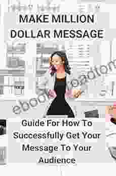 Make Million Dollar Message: Guide For How To Successfully Get Your Message To Your Audience: Transform Leadership And Business