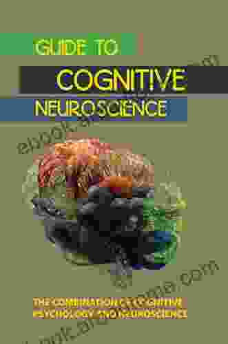 Guide To Cognitive Neuroscience: The Combination Of Cognitive Psychology And Neuroscience