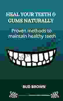 HEAL YOUR TEETH GUMS NATURALLY: Proven Methods To Maintain Healthy Teeth