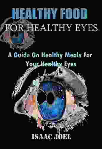 Healthy Food For Healthy Eyes : A Guide On Healthy Meals For Your Healthy Eyes