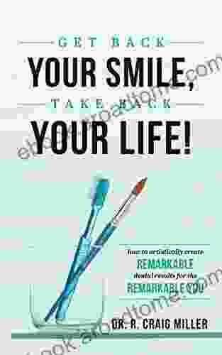 Get Back Your Smile Take Back Your Life : How To Artistically Create Remarkable Dental Results For The Remarkable You