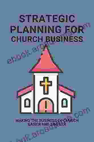 Strategic Planning For Church Business: Making The Business Of Church Easier And Simpler: How To Grow Your Church