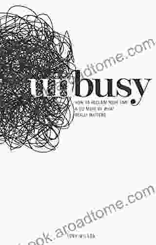 Unbusy: How to Reclaim Your Time and do More of What Really Matters