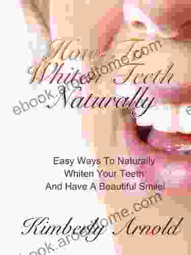 How To Whiten Teeth Naturally Easy Ways To Naturally Whiten Your Teeth And Have A Beautiful Smile