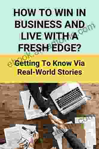 How To Win In Business And Live With A Fresh Edge?: Getting To Know Via Real World Stories