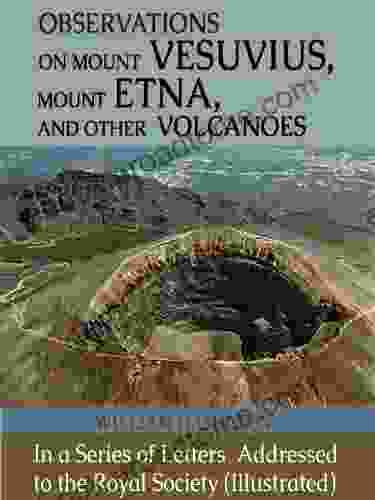 Observations On Mount Vesuvius Mount Etna And Other Volcanoes: In A Of Letters Addressed To The Royal Society (Illustrated)