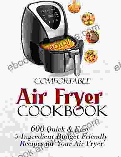 Comfortable Air Fryer Cookbook: 600 Quick Easy 5 Ingredient Budget Friendly Recipes for Your Air Fryer