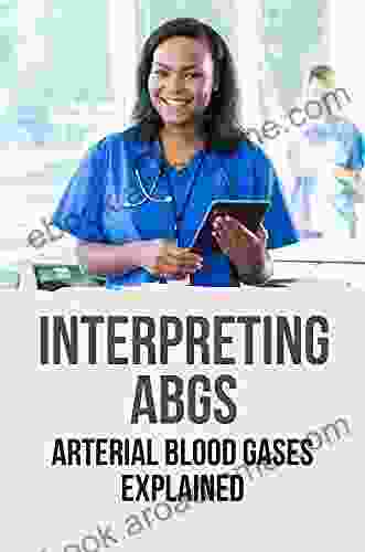 Interpreting ABGs: Arterial Blood Gases Explained: Interpretation Of Arterial Blood Gases Guide